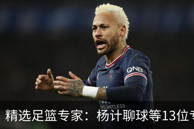 精选足篮专家：杨计聊球等13位专家同中足彩头奖